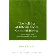 The Politics of International Criminal Justice German Perspectives from Nuremberg to The Hague