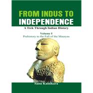 From Indus to Independence - A Trek Through Indian History Vol I - Prehistory to the Fall of the Mauryas