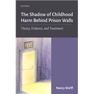 The Shadow of Childhood Harm Behind Prison Walls Theory, Evidence, and Treatment