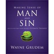 Making Sense of Man and Sin : One of Seven Parts from Grudem's Systematic Theology