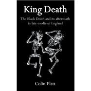 King Death : The Black Death and Its Aftermath in Late-Medieval England