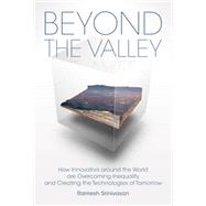 Beyond the Valley How Innovators around the World are Overcoming Inequality and Creating the Technologies of Tomorrow