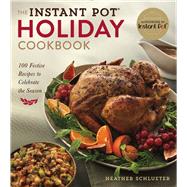 The Instant Pot® Holiday Cookbook 100 Festive, Foolproof Recipes to Celebrate the Season