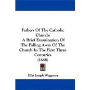 Fathers of the Catholic Church : A Brief Examination of the Falling Away of the Church in the First Three Centuries (1888)
