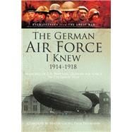 The German Airforce I Knew 1914-1918: Memoirs of the Imperial German Air Force in the Great War: From the Records and with the Assistance of Twenty-Nine Officers and Officials of the Naval