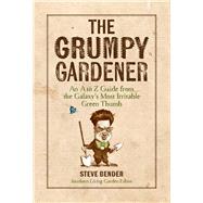 The Grumpy Gardener An A to Z Guide from the Galaxy's Most Irritable Green Thumb