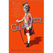 Charlotte : Being a True Account of an Actress's Flamboyant Adventures in Eighteenth-Century London's Wild and Wicked Theatrical World
