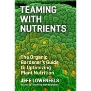Teaming with Nutrients The Organic Gardener’s Guide to Optimizing Plant Nutrition