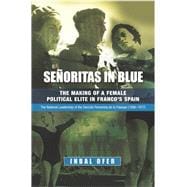 Senoritas in Blue The Making of a Female Political Elite in Francos Spain - The National Leadership of the Seccion Femenina de la Falange (1936-1977)