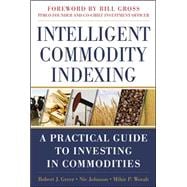 Intelligent Commodity Indexing: A Practical Guide to Investing in Commodities