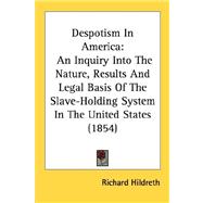 Despotism in Americ : An Inquiry into the Nature, Results and Legal Basis of the Slave-Holding System in the United States (1854)