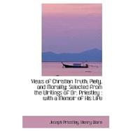 Views of Christian Truth, Piety, and Morality: Selected from the Writings of Dr. Priestley, With a Memoir of His Life
