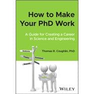 How to Make Your PhD Work A Guide for Creating a Career in Science and Engineering