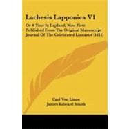 Lachesis Lapponica V1 : Or A Tour in Lapland, Now First Published from the Original Manuscript Journal of the Celebrated Linnaeus (1811)