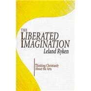 The Liberated Imagination: Thinking Christianly about the Arts
