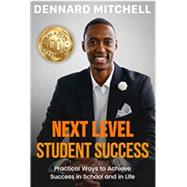 Next Level Student Success: Practical Ways to Achieve Success in School and in Life