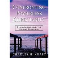Confronting Powerless Christianity : Evangelicals and the Missing Dimension
