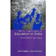 The Political Economy of Education in India Teacher Politics in Uttar Pradesh