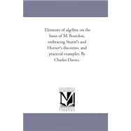 Elements of Algebra : On the Basis of M. Bourdon, Embracing Sturm's and Horner's theorems, and Practical Examples. by Charles Davies