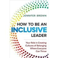 How to Be an Inclusive Leader Your Role in Creating Cultures of Belonging Where Everyone Can Thrive