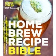 Home Brew Recipe Bible An Incredible Array of 101 Craft Beer Recipes, From Classic Styles to Experimental Wilds