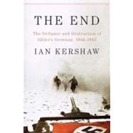 The End The Defiance and Destruction of Hitler's Germany, 1944-1945