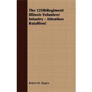 The 125thregiment Illinois Volunteer Infantry: Attention Batallion!