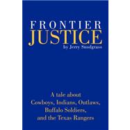 Frontier Justice : A tale about Cowboys, Indians, Outlaws, Buffalo Soldiers, and the Texas Rangers