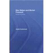 Max Weber and Michel Foucault: Parallel Life-Works