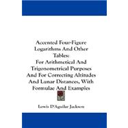 Accented Four-figure Logarithms and Other Tables: For Arithmetical and Trigonometrical Purposes and for Correcting Altitudes and Lunar Distances, With Formulae and Examples