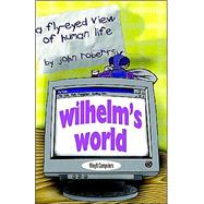 Wilhelm's World : A Fly-Eyed View of Human Life