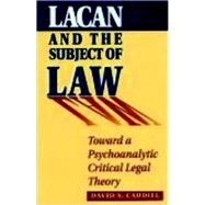 Lacan and the Subject of Law Toward a Psychoanalytic Critical Legal Theory