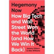 Hegemony Now How Big Tech and Wall Street Won the World (And How We Win it Back)