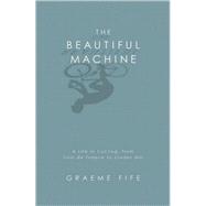 The Beautiful Machine; A Life in Cycling, from Tour de France to Cinder Hill