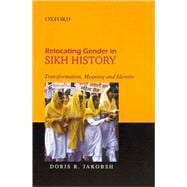 Relocating Gender in Sikh History Transforming, Meaning and Identity