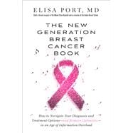 The New Generation Breast Cancer Book How to Navigate Your Diagnosis and Treatment Options-and Remain Optimistic-in an Age of Information Overload