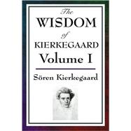 The Wisdom of Kierkegaard: Fear and Trembling, Purity of Heart Is to Will One Thing, Sickness Unto Death