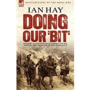 Doing Our 'Bit' : Two Classic Accounts of the Men of Kitchener's 'New Army' During the Great War including the First 100,000 and All in It