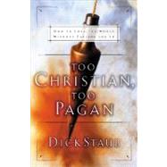 Too Christian, Too Pagan : How to Love the World Without Falling for It