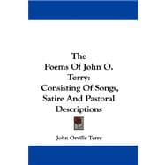 The Poems of John O. Terry: Consisting of Songs, Satire and Pastoral Descriptions