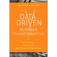 Data Driven Business Transformation How to Disrupt, Innovate and Stay Ahead of the Competition