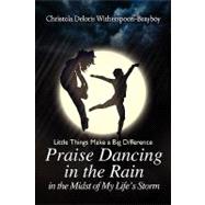 Praise Dancing in the Rain in the Midst of My Life's Storm : Little Things Make a Big Difference