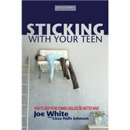 Sticking with Your Teen : How to Keep from Coming Unglued No Matter What