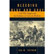 Bleeding Blue and Gray : Civil War Surgery and the Evolution of American Medicine