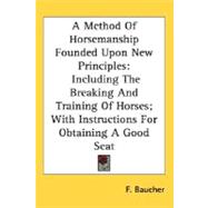 A Method Of Horsemanship Founded Upon New Principles, Including The Breaking And Training Of Horses; With Instructions For Obtaining A Good Seat