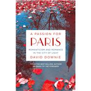 A Passion for Paris Romanticism and Romance in the City of Light