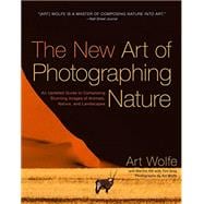 The New Art of Photographing Nature An Updated Guide to Composing Stunning Images of Animals, Nature, and Landscapes
