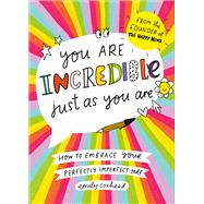 You Are Incredible Just As You Are How to Embrace Your Perfectly Imperfect Self
