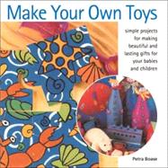 Make Your Own Toys: Simple Projects for Making Beautiful and Lasting Gifts for Your Babies and Children