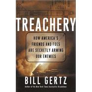 Treachery : How America's Friends and Foes Are Secretly Arming Our Enemies